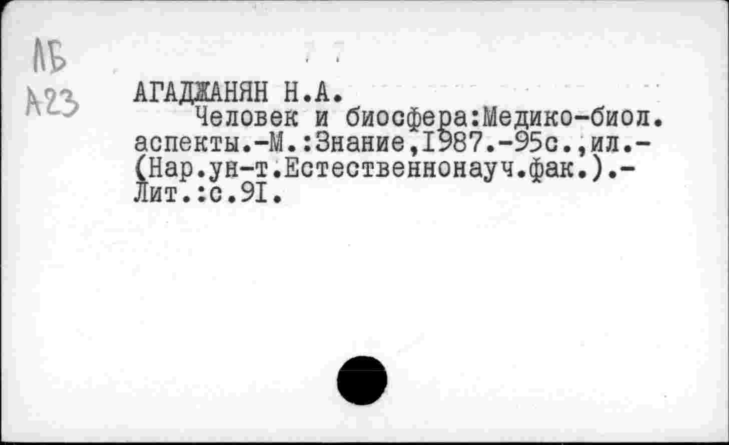 ﻿Человек и биосфера:Медико-биол аспекты.-М.:3нание,1987.-95с.,ил.-(Нар.ун-т.Естественнонауч.фак.).-Лит.:с.91.